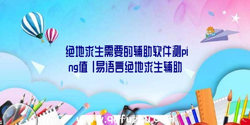 「绝地求生需要的辅助软件测ping值」|易语言绝地求生辅助